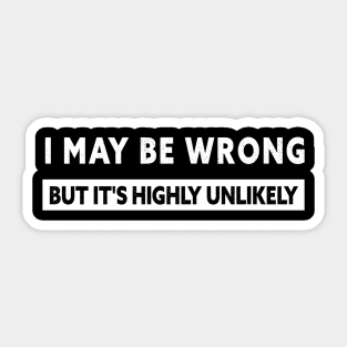 I MAY BE WRONG BUT IT'S HIGHLY UNLIKELY Sticker